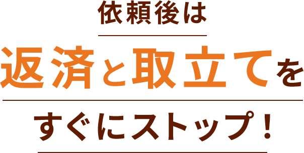 依頼後は返済と取立てをすぐにストップ！
