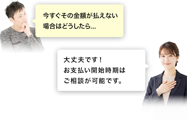 今すぐその金額が払えない場合はお支払い開始時期のご相談が可能です